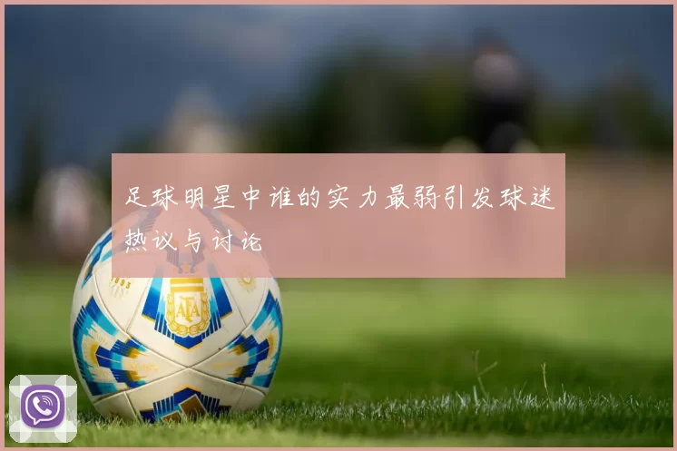 足球明星中谁的实力最弱引发球迷热议与讨论