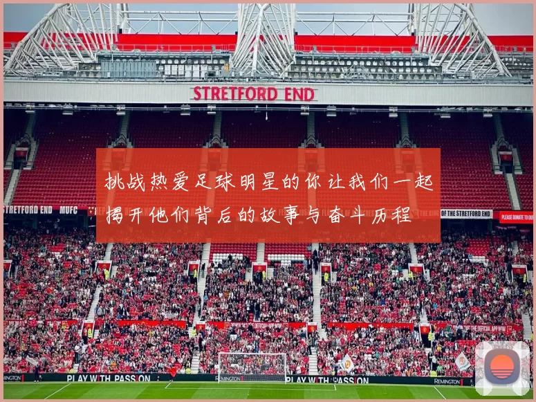 挑战热爱足球明星的你让我们一起揭开他们背后的故事与奋斗历程