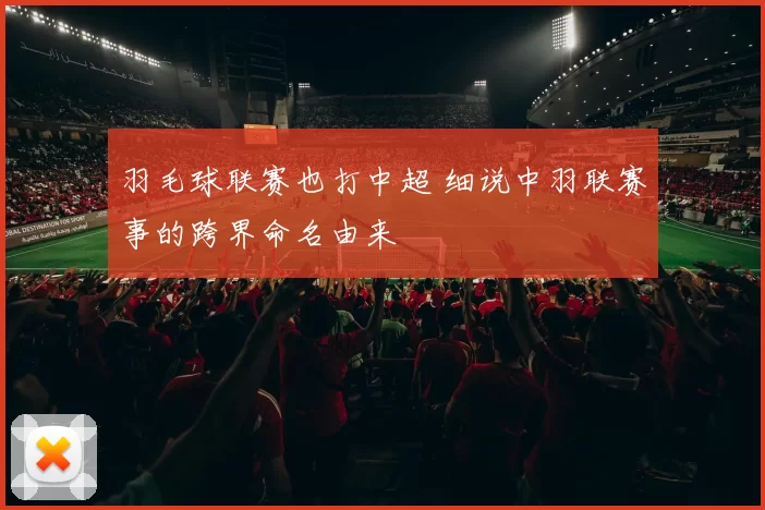 羽毛球联赛也打中超 细说中羽联赛事的跨界命名由来