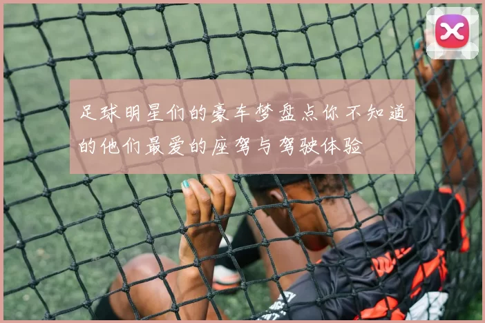足球明星们的豪车梦盘点你不知道的他们最爱的座驾与驾驶体验