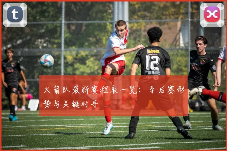 火箭队最新赛程表一览：季后赛形势与关键对手