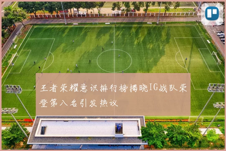 王者荣耀意识排行榜揭晓IG战队荣登第八名引发热议