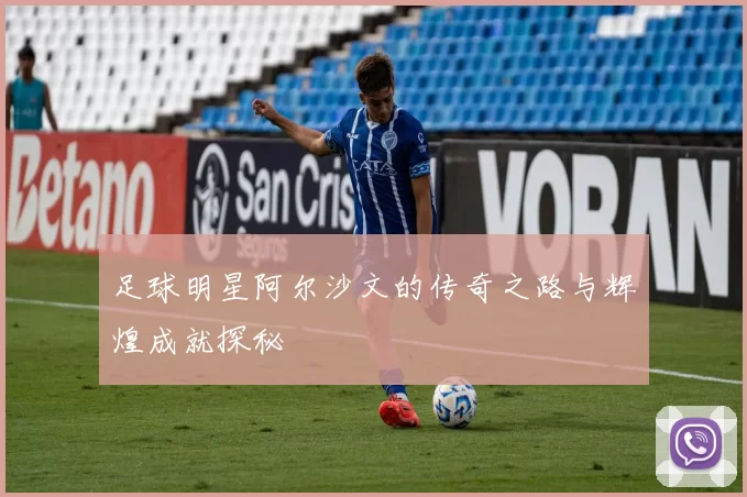 足球明星阿尔沙文的传奇之路与辉煌成就探秘