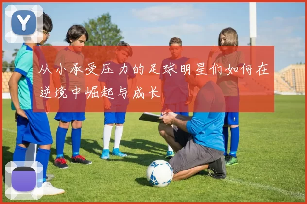 从小承受压力的足球明星们如何在逆境中崛起与成长