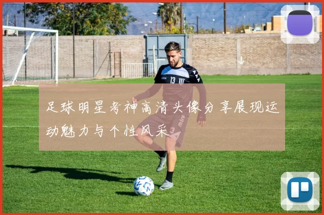 足球明星考神高清头像分享展现运动魅力与个性风采