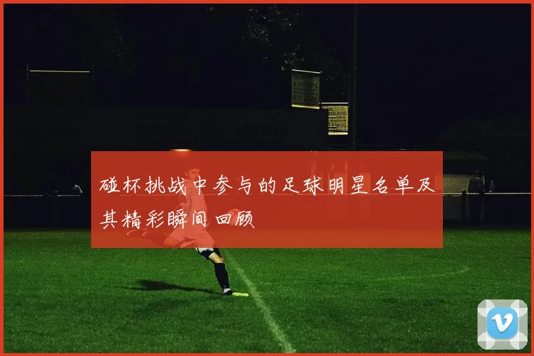 碰杯挑战中参与的足球明星名单及其精彩瞬间回顾