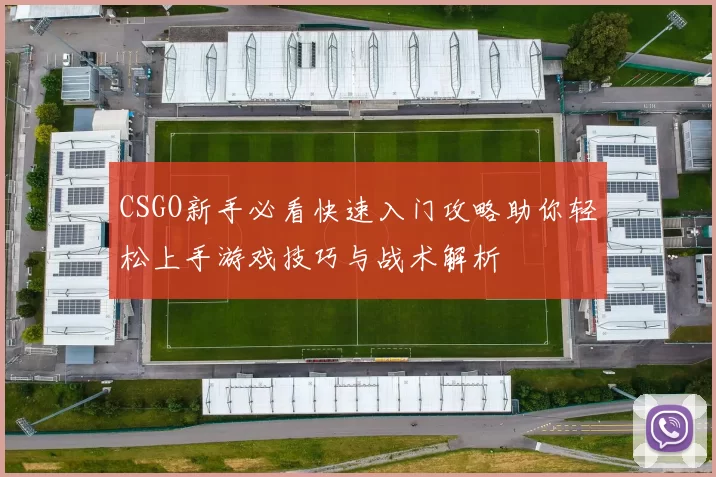 CSGO新手必看快速入门攻略助你轻松上手游戏技巧与战术解析