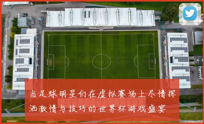 当足球明星们在虚拟赛场上尽情挥洒激情与技巧的世界杯游戏盛宴