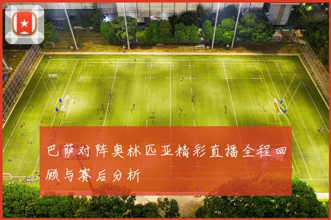 巴萨对阵奥林匹亚精彩直播全程回顾与赛后分析