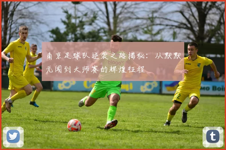 南京足球队逆袭之路揭秘：从默默无闻到大师赛的辉煌征程