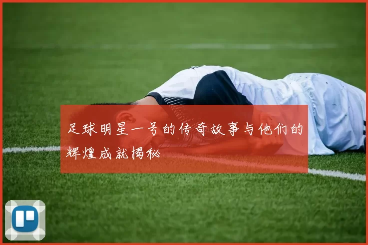 足球明星一号的传奇故事与他们的辉煌成就揭秘