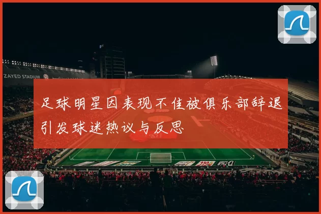 足球明星因表现不佳被俱乐部辞退引发球迷热议与反思