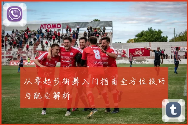 从零起步街舞入门指南全方位技巧与配合解析