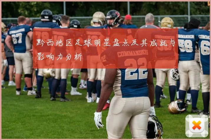黔西地区足球明星盘点及其成就与影响力分析