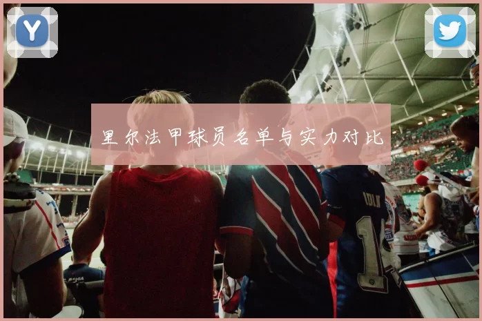 里尔法甲球员名单与实力对比
