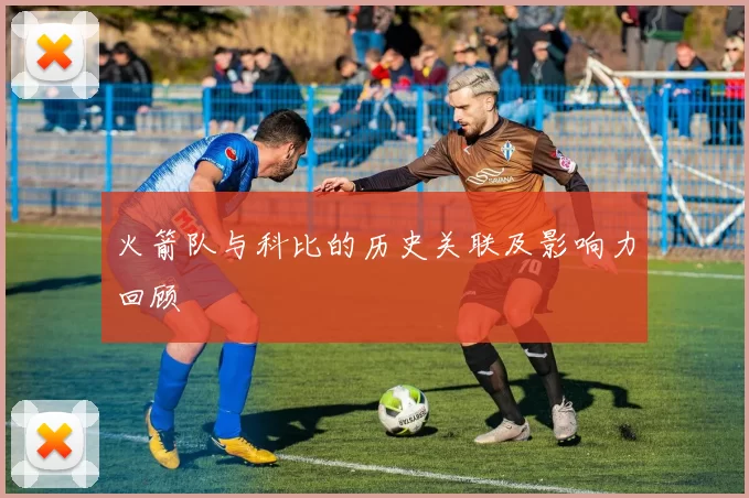 火箭队与科比的历史关联及影响力回顾