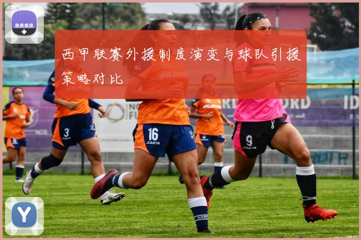 西甲联赛外援制度演变与球队引援策略对比
