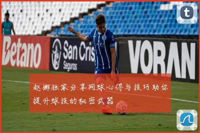 赵娜独家分享网球心得与技巧助你提升球技的秘密武器