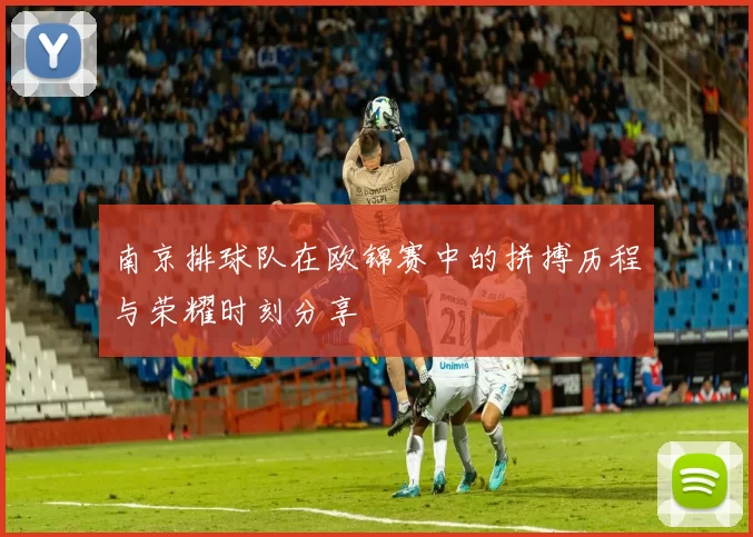 南京排球队在欧锦赛中的拼搏历程与荣耀时刻分享
