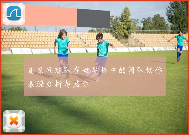 南京网球队在世界杯中的团队协作表现分析与启示