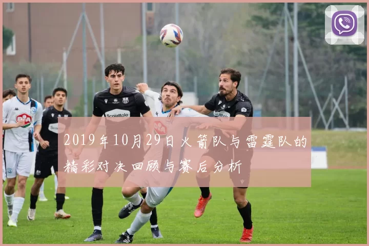 2019年10月29日火箭队与雷霆队的精彩对决回顾与赛后分析