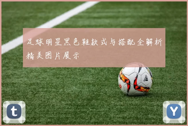 足球明星黑色鞋款式与搭配全解析精美图片展示