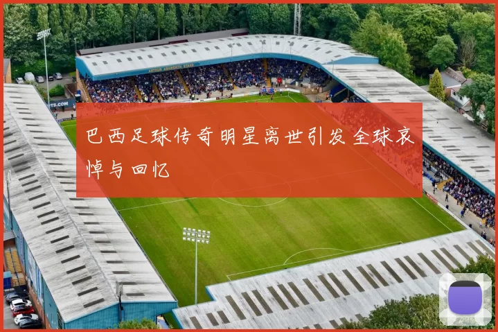 巴西足球传奇明星离世引发全球哀悼与回忆