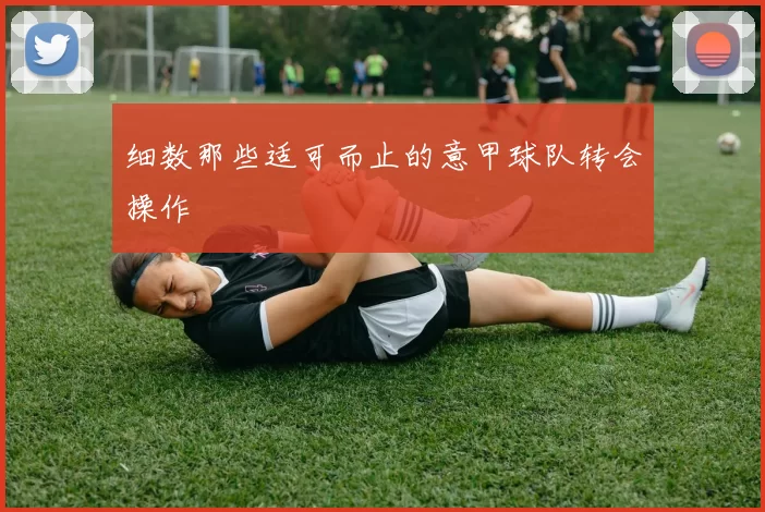 细数那些适可而止的意甲球队转会操作
