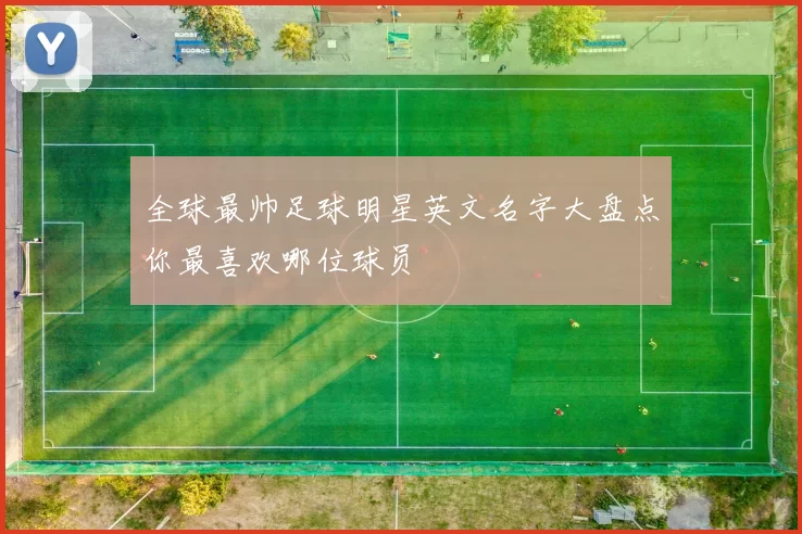 全球最帅足球明星英文名字大盘点你最喜欢哪位球员