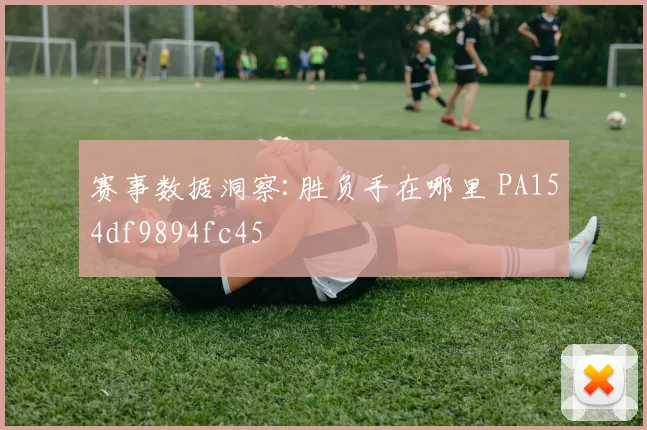 赛事数据洞察:胜负手在哪里 PA154df9894fc45
