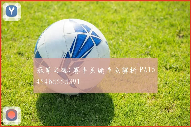 冠军之路:赛季关键节点解析 PA15454bd55d391