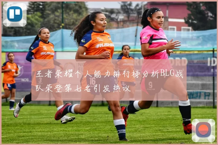 王者荣耀个人能力排行榜分析BLG战队荣登第七名引发热议
