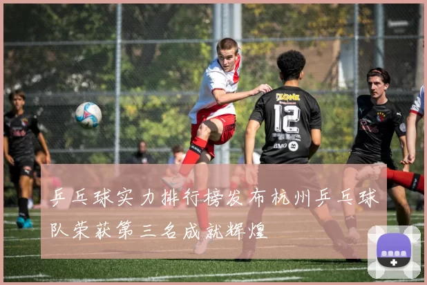 乒乓球实力排行榜发布杭州乒乓球队荣获第三名成就辉煌