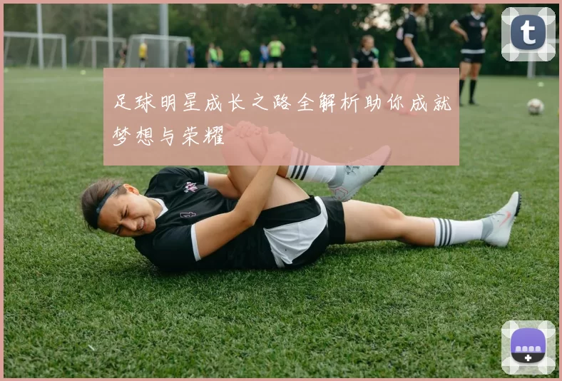 足球明星成长之路全解析助你成就梦想与荣耀
