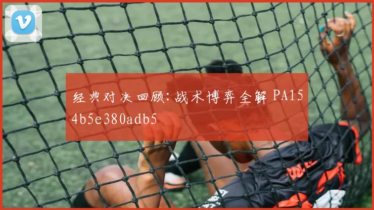 经典对决回顾:战术博弈全解 PA154b5e380adb5