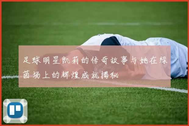 足球明星凯莉的传奇故事与她在绿茵场上的辉煌成就揭秘