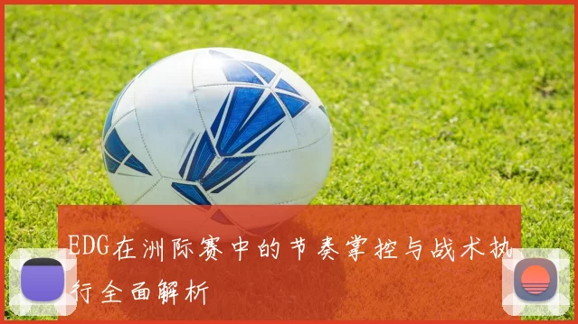 EDG在洲际赛中的节奏掌控与战术执行全面解析