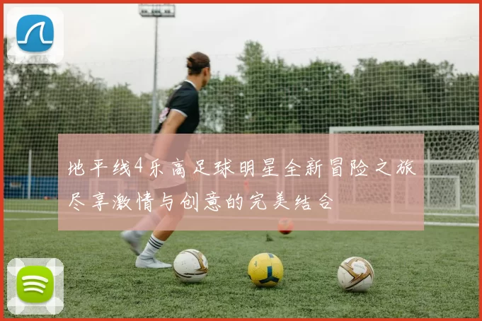 地平线4乐高足球明星全新冒险之旅尽享激情与创意的完美结合