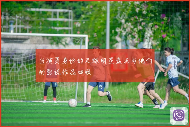 当演员身份的足球明星盘点与他们的影视作品回顾