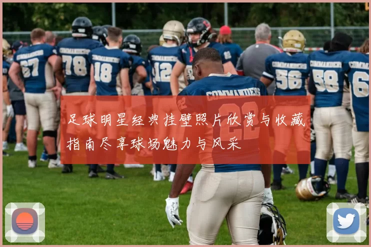 足球明星经典挂壁照片欣赏与收藏指南尽享球场魅力与风采