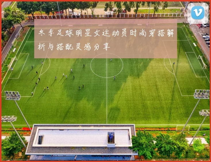 冬季足球明星女运动员时尚穿搭解析与搭配灵感分享